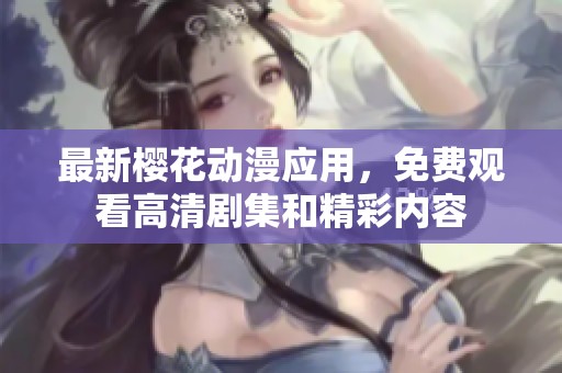 最新樱花动漫应用，免费观看高清剧集和精彩内容