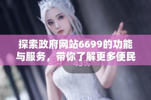 探索政府网站6699的功能与服务，带你了解更多便民信息与资源