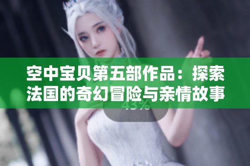 空中宝贝第五部作品：探索法国的奇幻冒险与亲情故事