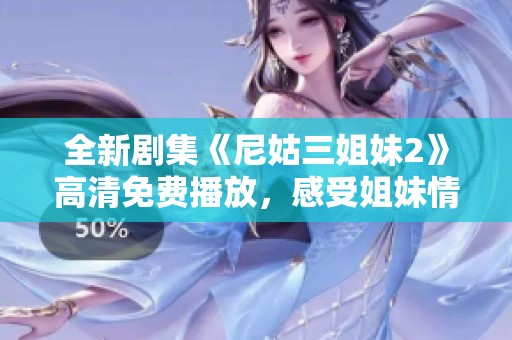 全新剧集《尼姑三姐妹2》高清免费播放，感受姐妹情深与佛教智慧的碰撞