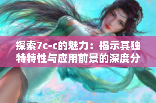 探索7c-c的魅力：揭示其独特特性与应用前景的深度分析