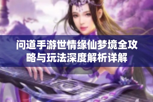问道手游世情缘仙梦境全攻略与玩法深度解析详解