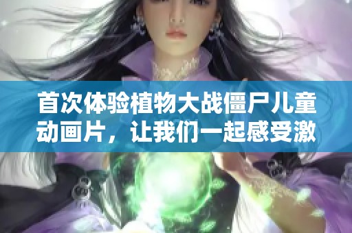首次体验植物大战僵尸儿童动画片，让我们一起感受激动的开箱时刻