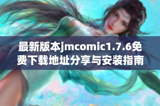 最新版本jmcomic1.7.6免费下载地址分享与安装指南