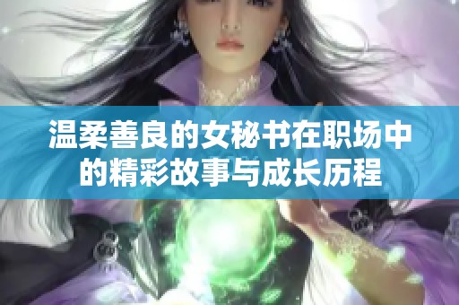 温柔善良的女秘书在职场中的精彩故事与成长历程