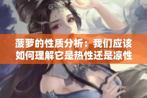 菠萝的性质分析：我们应该如何理解它是热性还是凉性水果呢
