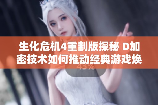生化危机4重制版探秘 D加密技术如何推动经典游戏焕新生机