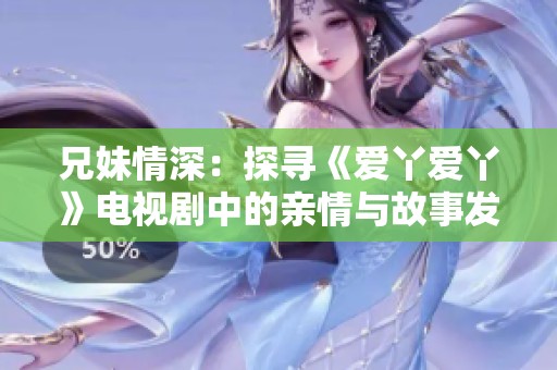 兄妹情深：探寻《爱丫爱丫》电视剧中的亲情与故事发展