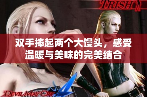 双手捧起两个大馒头，感受温暖与美味的完美结合