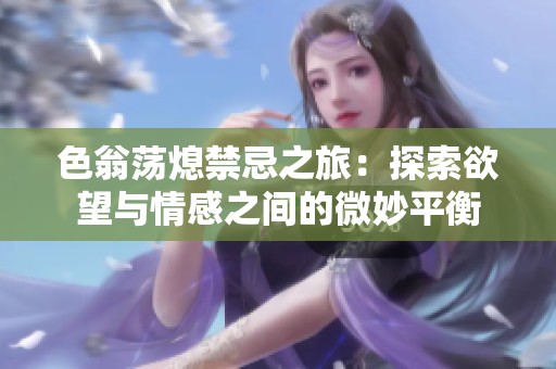色翁荡熄禁忌之旅：探索欲望与情感之间的微妙平衡
