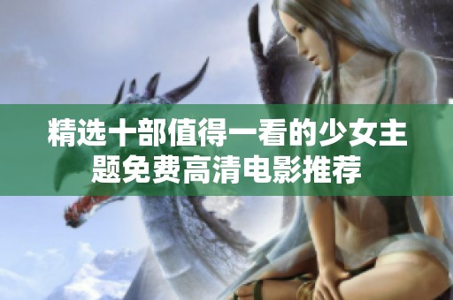 精选十部值得一看的少女主题免费高清电影推荐