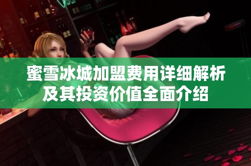 蜜雪冰城加盟费用详细解析及其投资价值全面介绍