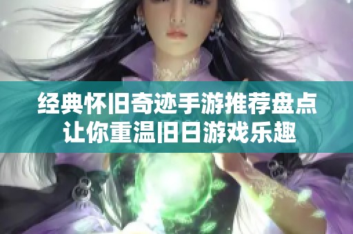 经典怀旧奇迹手游推荐盘点 让你重温旧日游戏乐趣