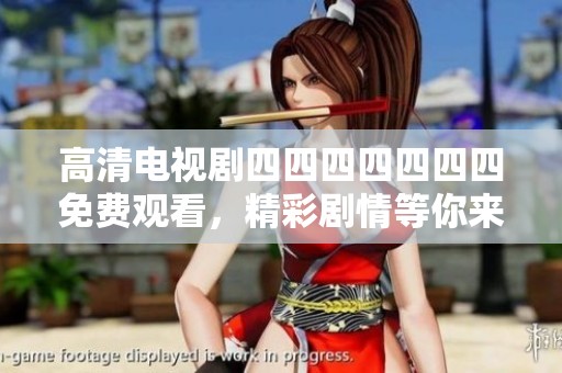 高清电视剧四四四四四四四免费观看，精彩剧情等你来发现！