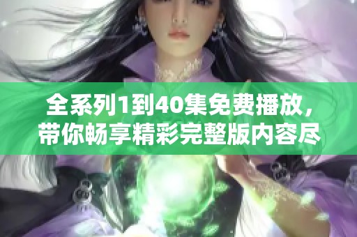 全系列1到40集免费播放，带你畅享精彩完整版内容尽在其中