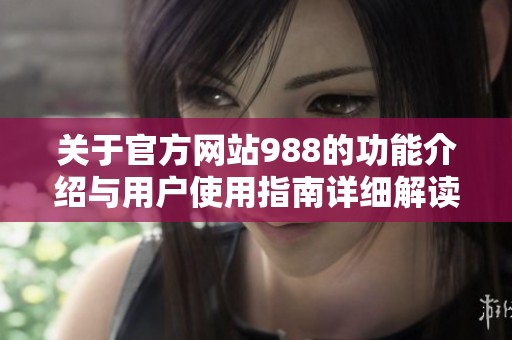 关于官方网站988的功能介绍与用户使用指南详细解读
