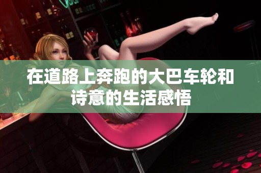 在道路上奔跑的大巴车轮和诗意的生活感悟