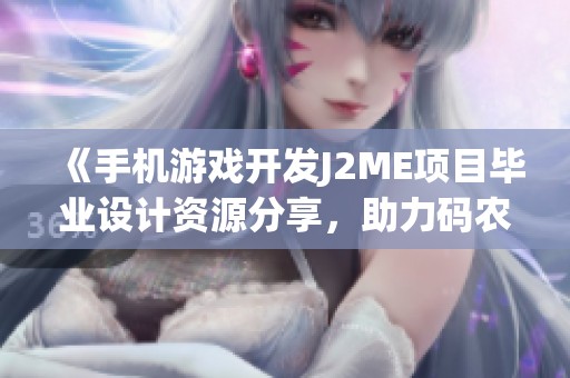 《手机游戏开发J2ME项目毕业设计资源分享，助力码农学习提升技能》