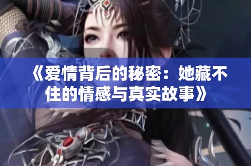 《爱情背后的秘密：她藏不住的情感与真实故事》