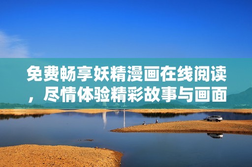 免费畅享妖精漫画在线阅读，尽情体验精彩故事与画面魅力