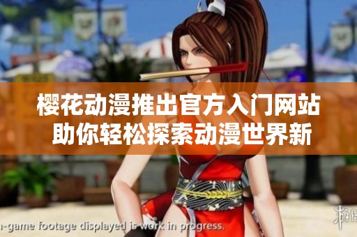 樱花动漫推出官方入门网站 助你轻松探索动漫世界新体验