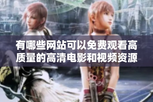 有哪些网站可以免费观看高质量的高清电影和视频资源分享