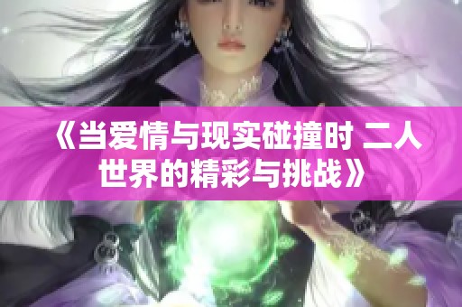 《当爱情与现实碰撞时 二人世界的精彩与挑战》