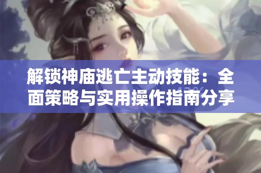 解锁神庙逃亡主动技能：全面策略与实用操作指南分享