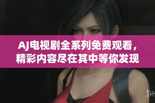 AJ电视剧全系列免费观看，精彩内容尽在其中等你发现