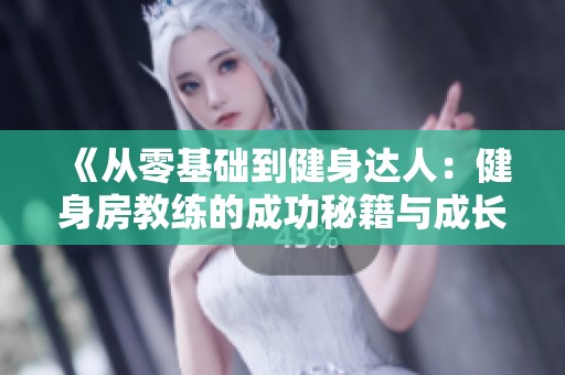 《从零基础到健身达人：健身房教练的成功秘籍与成长之路》