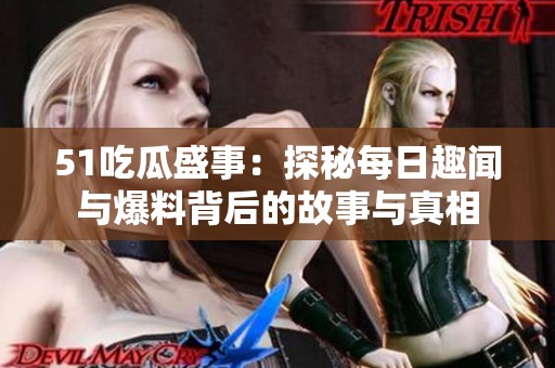51吃瓜盛事：探秘每日趣闻与爆料背后的故事与真相
