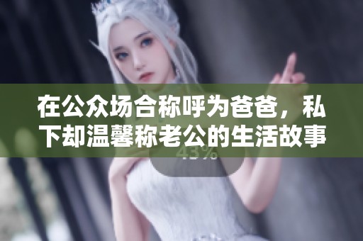 在公众场合称呼为爸爸，私下却温馨称老公的生活故事