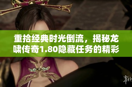 重拾经典时光倒流，揭秘龙啸传奇1.80隐藏任务的精彩与挑战