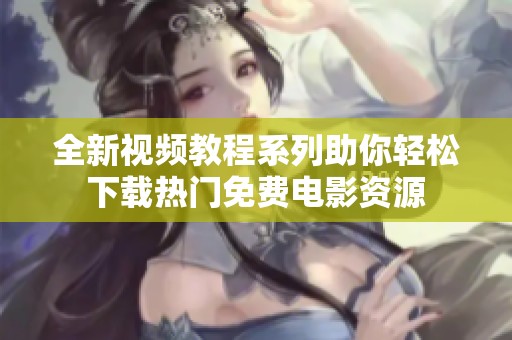 全新视频教程系列助你轻松下载热门免费电影资源