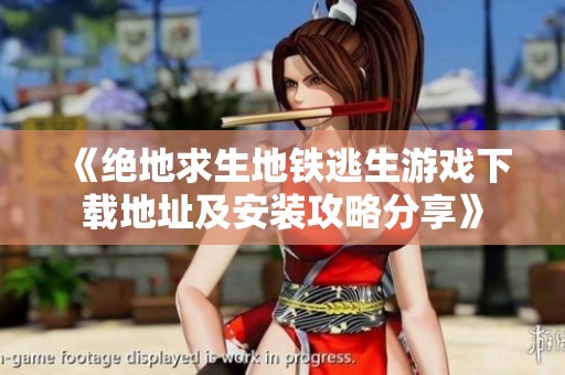 《绝地求生地铁逃生游戏下载地址及安装攻略分享》