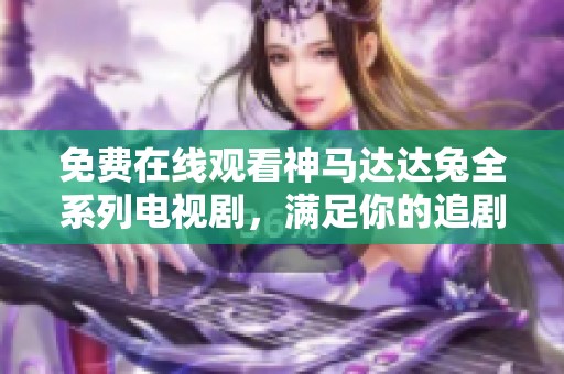 免费在线观看神马达达兔全系列电视剧，满足你的追剧需求