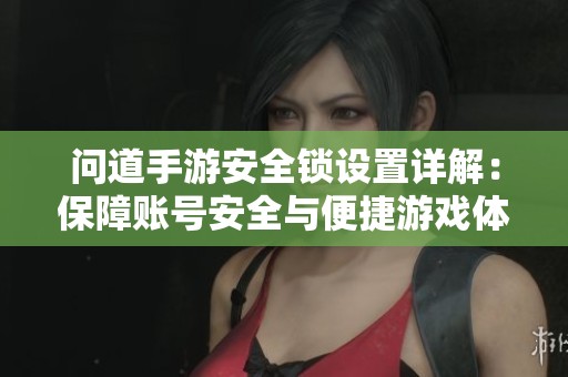 问道手游安全锁设置详解：保障账号安全与便捷游戏体验