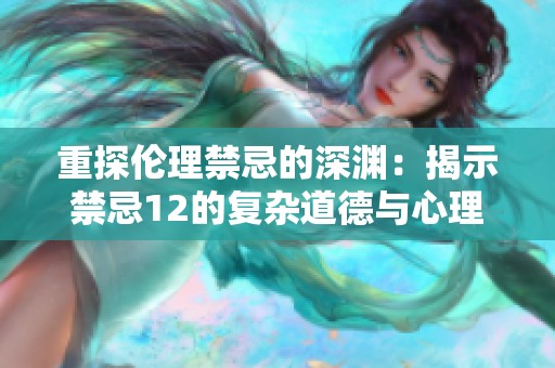 重探伦理禁忌的深渊：揭示禁忌12的复杂道德与心理冲突