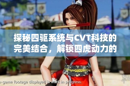 探秘四驱系统与CVT科技的完美结合，解锁四虎动力的全新体验