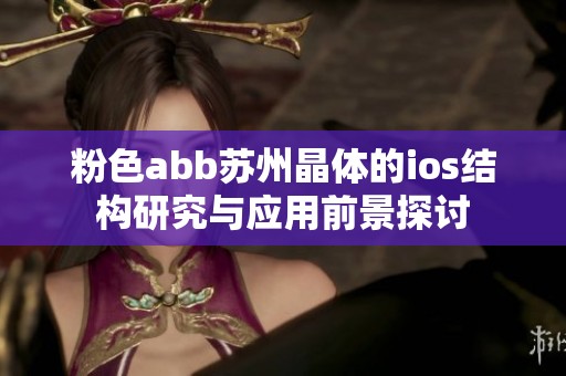 粉色abb苏州晶体的ios结构研究与应用前景探讨