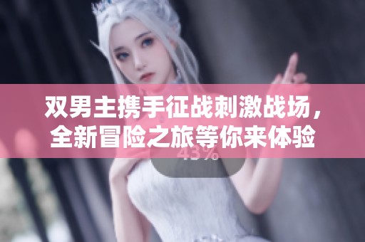 双男主携手征战刺激战场，全新冒险之旅等你来体验