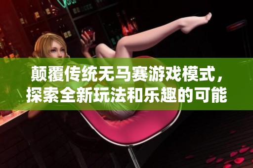 颠覆传统无马赛游戏模式，探索全新玩法和乐趣的可能性