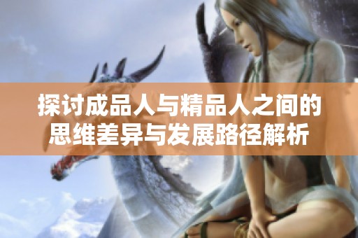 探讨成品人与精品人之间的思维差异与发展路径解析