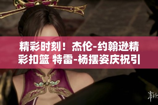 精彩时刻！杰伦-约翰逊精彩扣篮 特雷-杨摆姿庆祝引关注