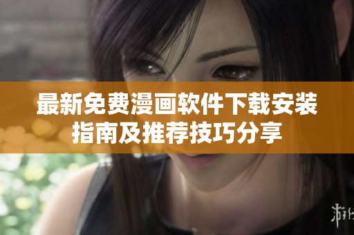 最新免费漫画软件下载安装指南及推荐技巧分享