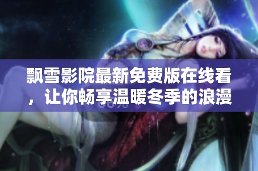 飘雪影院最新免费版在线看，让你畅享温暖冬季的浪漫电影体验