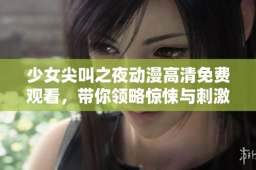 少女尖叫之夜动漫高清免费观看，带你领略惊悚与刺激的精彩剧情体验