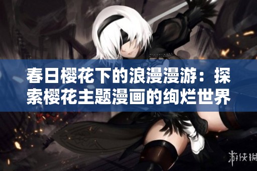 春日樱花下的浪漫漫游：探索樱花主题漫画的绚烂世界