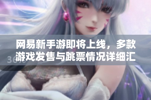 网易新手游即将上线，多款游戏发售与跳票情况详细汇总