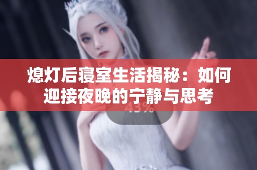 熄灯后寝室生活揭秘：如何迎接夜晚的宁静与思考